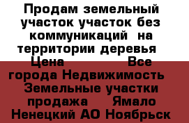 Продам земельный участок,участок без коммуникаций, на территории деревья › Цена ­ 200 000 - Все города Недвижимость » Земельные участки продажа   . Ямало-Ненецкий АО,Ноябрьск г.